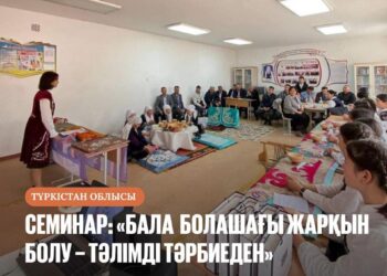 СЕМИНАР: «БАЛА БОЛАШАҒЫ ЖАРҚЫН БОЛУ – ТӘЛІМДІ ТӘРБИЕДЕН»