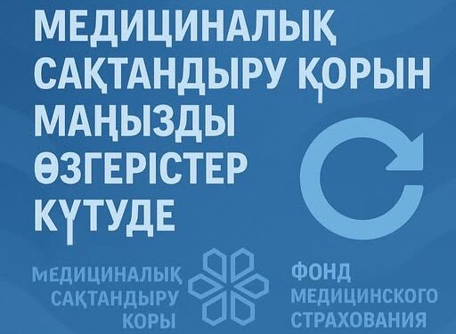 МЕДИЦИНАЛЫҚ САҚТАНДЫРУ ҚОРЫН МАҢЫЗДЫ ӨЗГЕРІСТЕР КҮТУДЕ