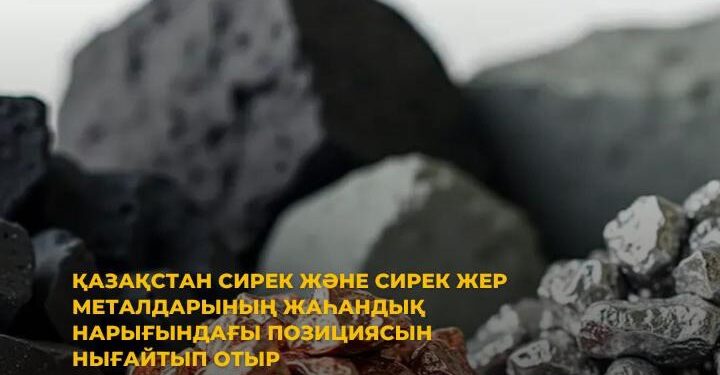 ҚАЗАҚСТАН СИРЕК ЖӘНЕ СИРЕК ЖЕР МЕТАЛДАРЫНЫҢ ЖАҺАНДЫҚ НАРЫҒЫНДАҒЫ ПОЗИЦИЯСЫН НЫҒАЙТЫП ОТЫР