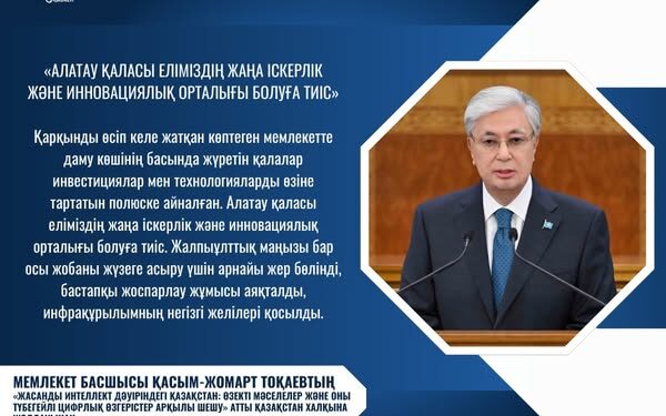 МЕМЛЕКЕТ БАСШЫСЫ: «АЛАТАУ ҚАЛАСЫ ЕЛІМІЗДІҢ ЖАҢА ІСКЕРЛІК ЖӘНЕ ИННОВАЦИЯЛЫҚ ОРТАЛЫҒЫ БОЛУҒА ТИІС»