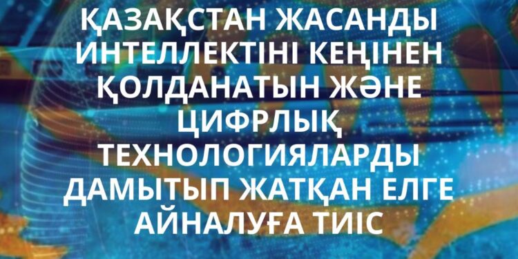 ҚАЗАҚСТАН – ЖАСАНДЫ ИНТЕЛЛЕКТ ПЕН ЦИФРЛЫҚ ТЕХНОЛОГИЯЛАР ЕЛІНЕ АЙНАЛУ ЖОЛЫНДА